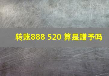 转账888 520 算是赠予吗